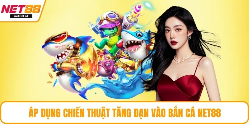 Áp dụng chiến thuật tăng đạn vào bắn cá NET88