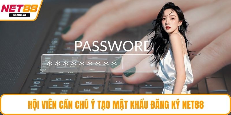 Hội viên cần chú ý tạo mật khẩu đăng ký NET88