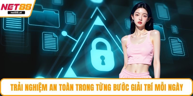 Trải nghiệm an toàn trong từng bước giải trí mỗi ngày